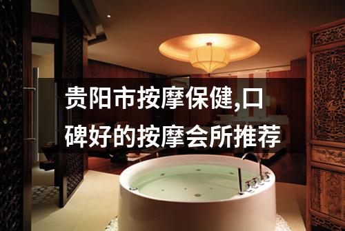 贵阳市按摩保健,口碑好的按摩会所推荐