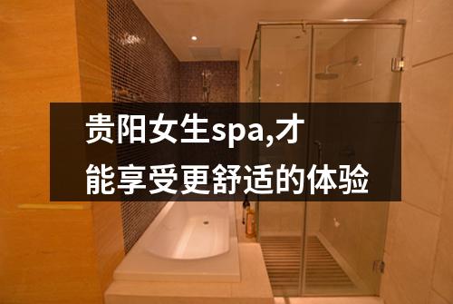 贵阳女生spa,才能享受更舒适的体验