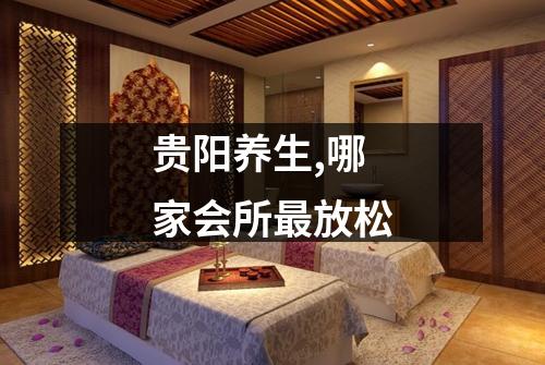 贵阳养生,哪家会所最放松