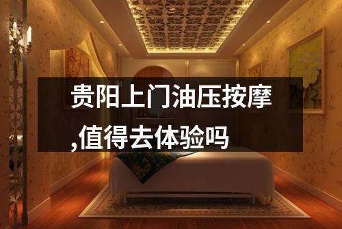 贵阳上门油压按摩,值得去体验吗