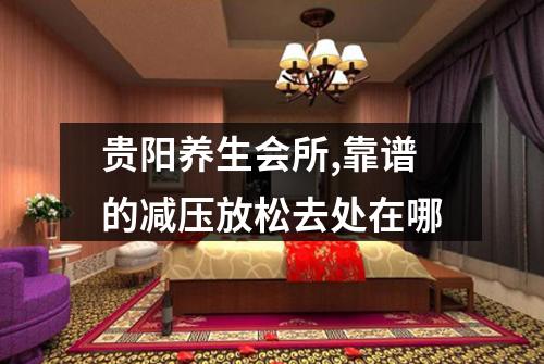 贵阳养生会所,靠谱的减压放松去处在哪