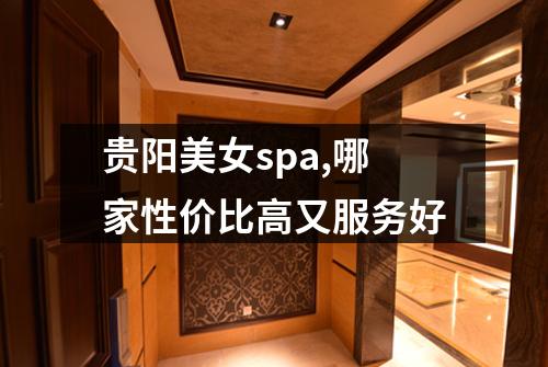 贵阳美女spa,哪家性价比高又服务好