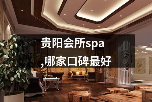 贵阳会所spa,哪家口碑最好