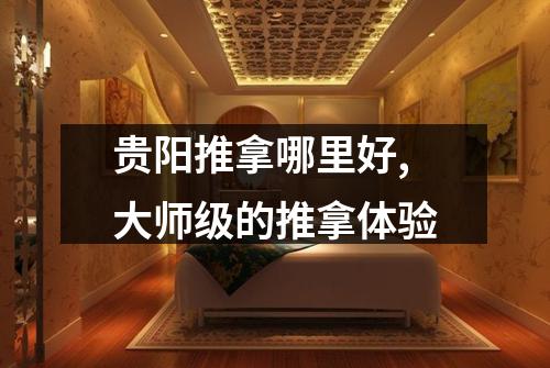 贵阳推拿哪里好,大师级的推拿体验