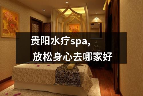 贵阳水疗spa,  放松身心去哪家好