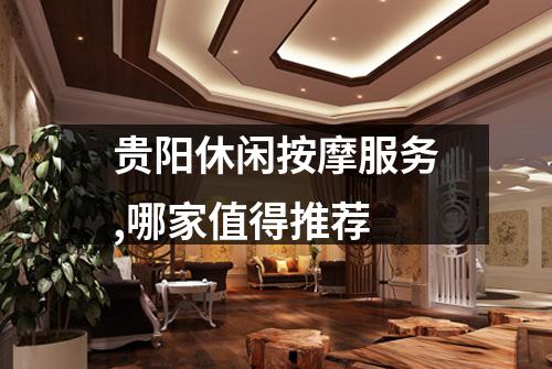 贵阳休闲按摩服务,哪家值得推荐