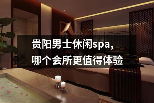 贵阳男士休闲spa,哪个会所更值得体验