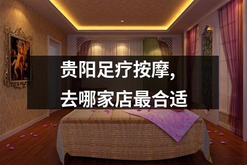 贵阳足疗按摩,去哪家店最合适