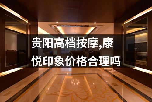 贵阳高档按摩,康悦印象价格合理吗