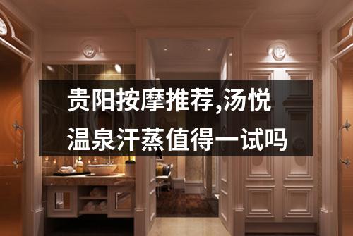 贵阳按摩推荐,汤悦温泉汗蒸值得一试吗