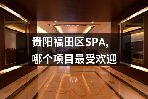 贵阳福田区SPA,哪个项目最受欢迎