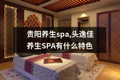 贵阳养生spa,头逸佳养生SPA有什么特色