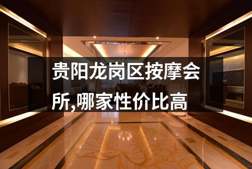 贵阳龙岗区按摩会所,哪家性价比高