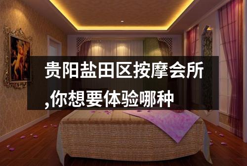 贵阳盐田区按摩会所,你想要体验哪种