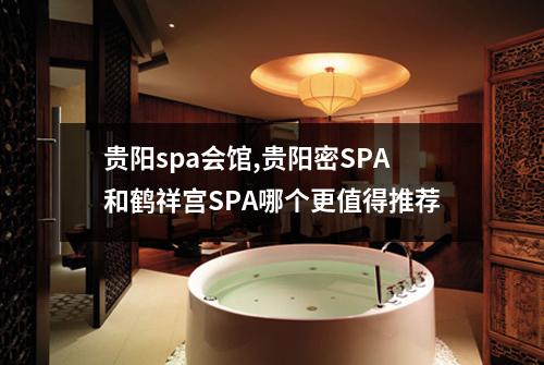贵阳spa会馆,贵阳密SPA和鹤祥宫SPA哪个更值得推荐