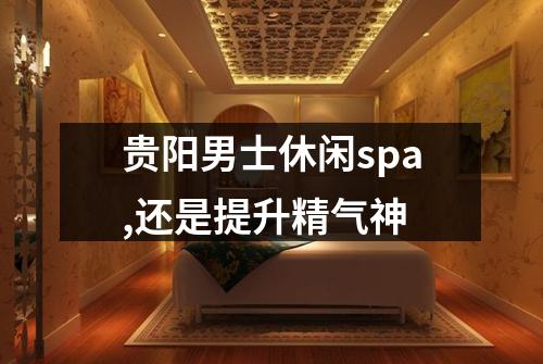 贵阳男士休闲spa,还是提升精气神