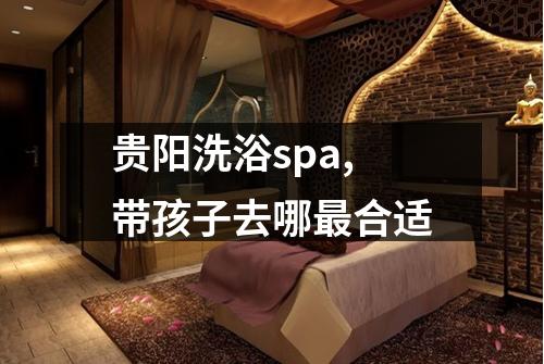 贵阳洗浴spa,带孩子去哪最合适