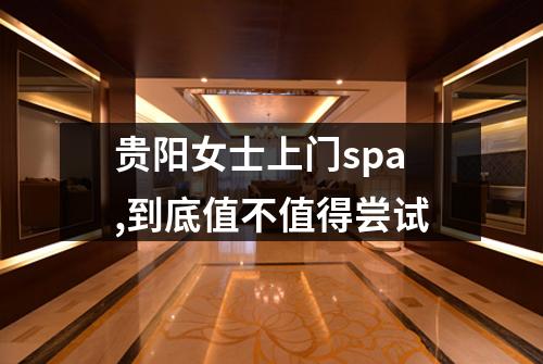 贵阳女士上门spa,到底值不值得尝试