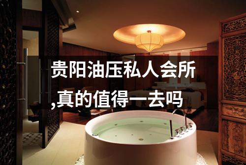 贵阳油压私人会所,真的值得一去吗