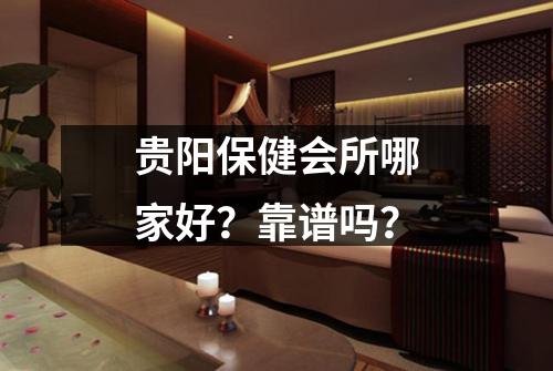 贵阳保健会所哪家好？靠谱吗？
