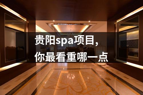 贵阳spa项目,你最看重哪一点