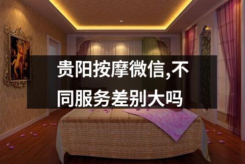 贵阳按摩微信,不同服务差别大吗