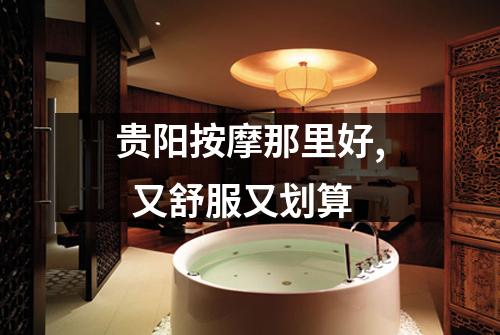 贵阳按摩那里好, 又舒服又划算