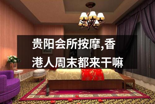 贵阳会所按摩,香港人周末都来干嘛