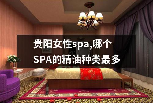 贵阳女性spa,哪个SPA的精油种类最多