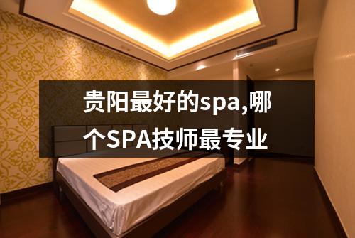 贵阳最好的spa,哪个SPA技师最专业