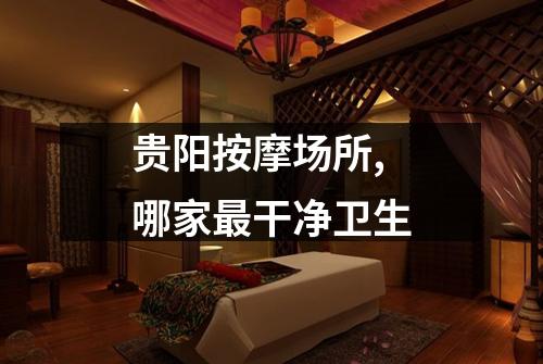 贵阳按摩场所,哪家最干净卫生