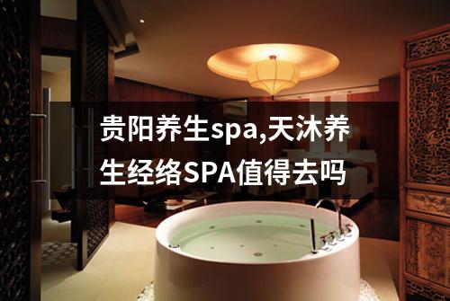 贵阳养生spa,天沐养生经络SPA值得去吗