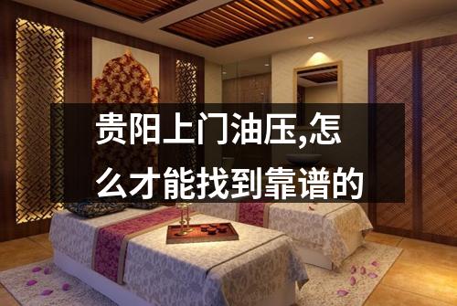 贵阳上门油压,怎么才能找到靠谱的