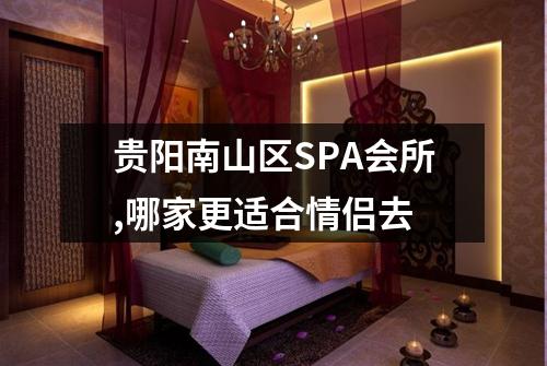 贵阳南山区SPA会所,哪家更适合情侣去