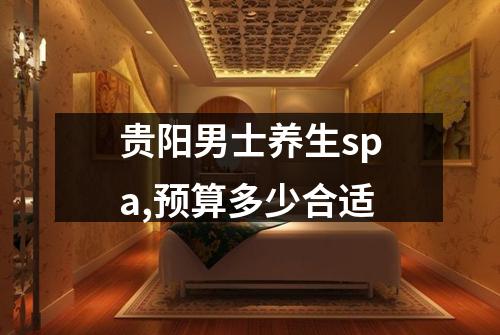 贵阳男士养生spa,预算多少合适