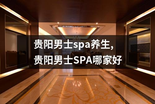 贵阳男士spa养生,贵阳男士SPA哪家好