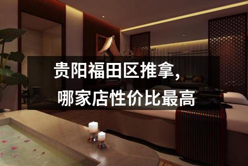 贵阳福田区推拿,  哪家店性价比最高