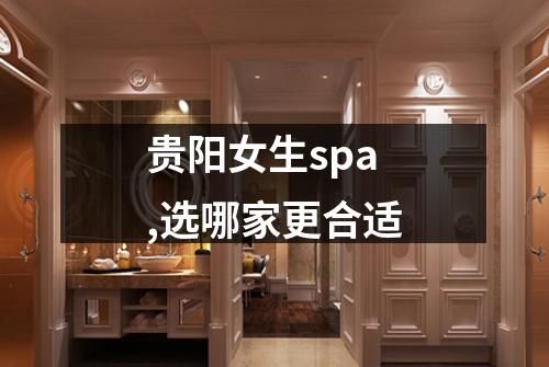 贵阳女生spa,选哪家更合适