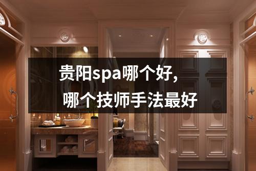 贵阳spa哪个好,  哪个技师手法最好
