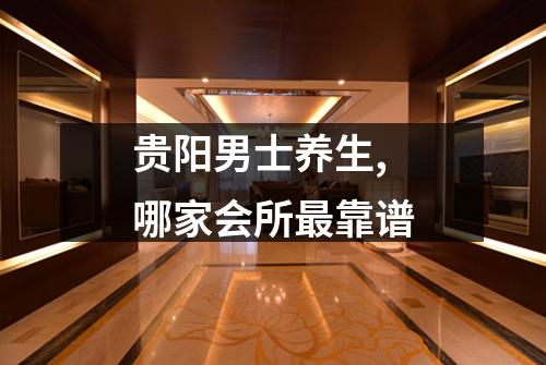 贵阳男士养生,哪家会所最靠谱