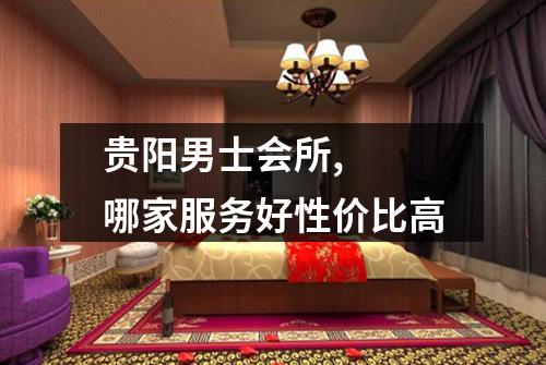 贵阳男士会所,  哪家服务好性价比高