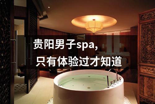 贵阳男子spa, 只有体验过才知道