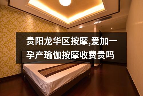 贵阳龙华区按摩,爱加一孕产瑜伽按摩收费贵吗