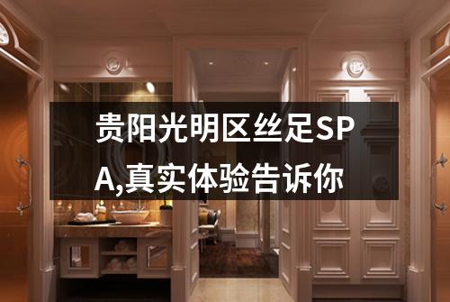 贵阳光明区丝足SPA,真实体验告诉你