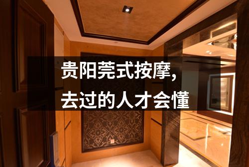 贵阳莞式按摩,去过的人才会懂