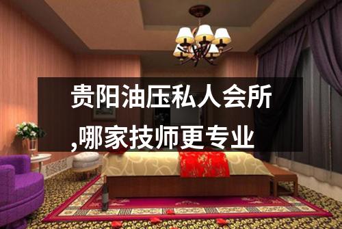 贵阳油压私人会所,哪家技师更专业