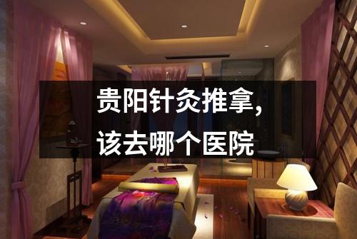 贵阳针灸推拿,该去哪个医院