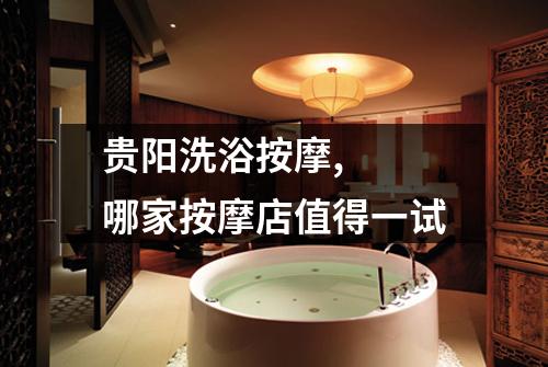 贵阳洗浴按摩, 哪家按摩店值得一试