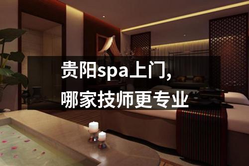 贵阳spa上门,哪家技师更专业