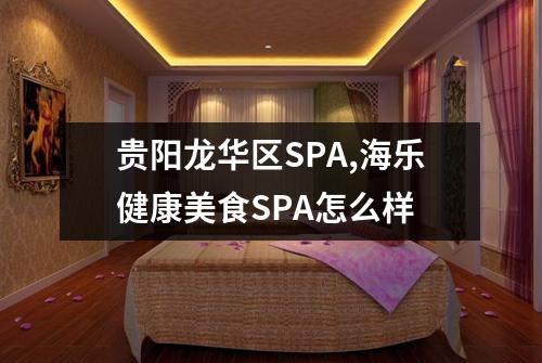 贵阳龙华区SPA,海乐健康美食SPA怎么样